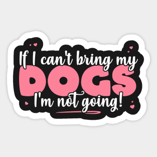 If I Can't Bring My Dogs I'm Not Going - Cute Dog Lover product Sticker